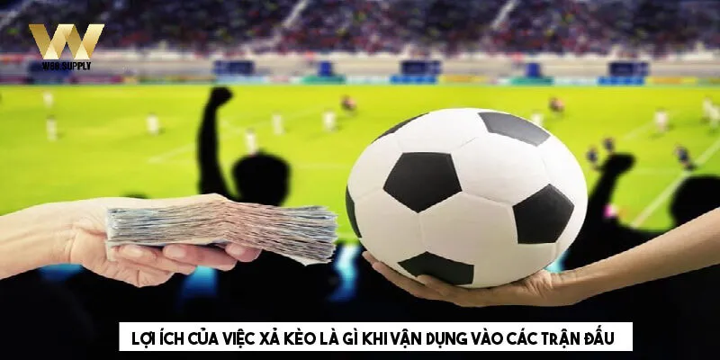 Xả kèo là gì - lợi ích nhận được khi xả kèo 